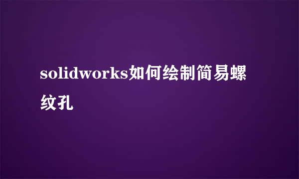 solidworks如何绘制简易螺纹孔