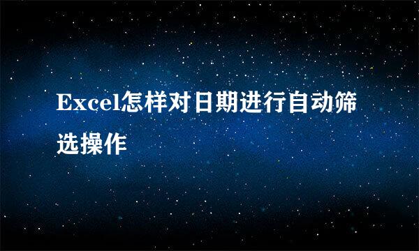 Excel怎样对日期进行自动筛选操作