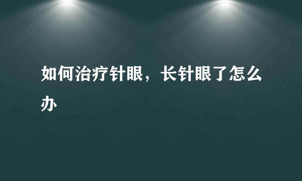 如何治疗针眼，长针眼了怎么办
