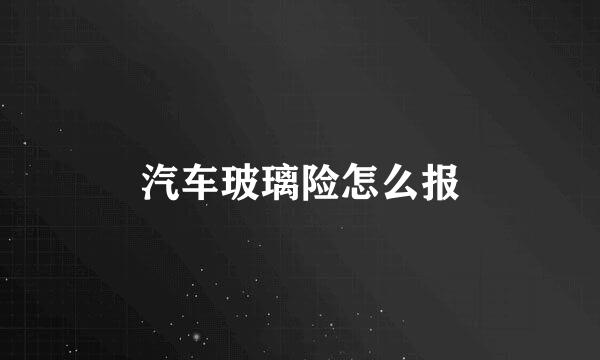 汽车玻璃险怎么报