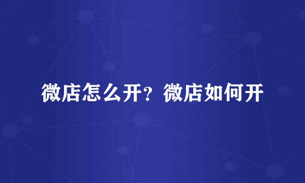 微店怎么开？微店如何开