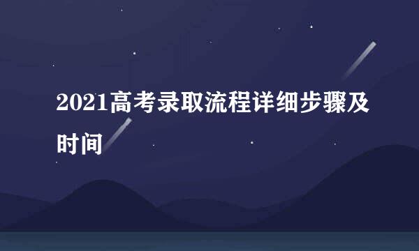 2021高考录取流程详细步骤及时间