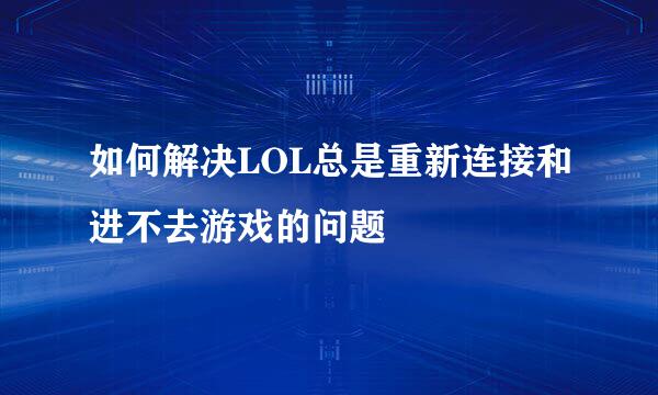 如何解决LOL总是重新连接和进不去游戏的问题