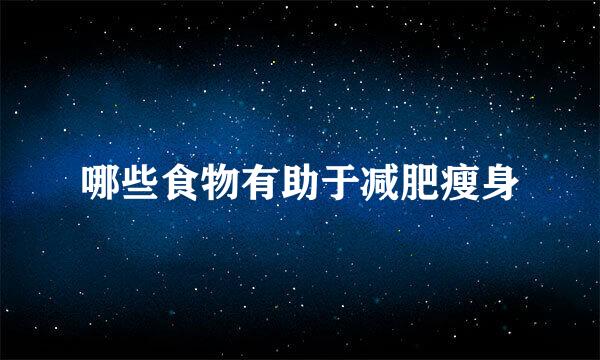 哪些食物有助于减肥瘦身