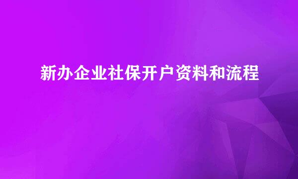 新办企业社保开户资料和流程