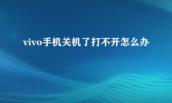 vivo手机关机了打不开怎么办