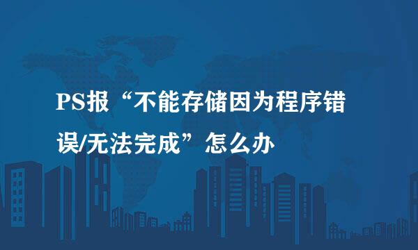 PS报“不能存储因为程序错误/无法完成”怎么办