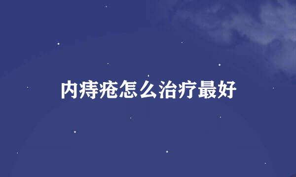 内痔疮怎么治疗最好