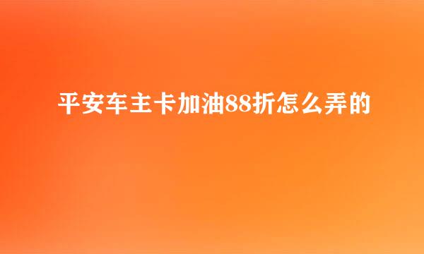 平安车主卡加油88折怎么弄的