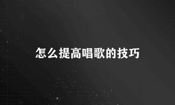 怎么提高唱歌的技巧