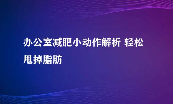 办公室减肥小动作解析 轻松甩掉脂肪