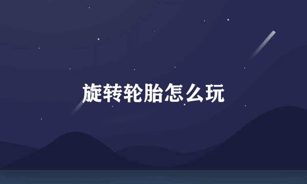 旋转轮胎怎么玩