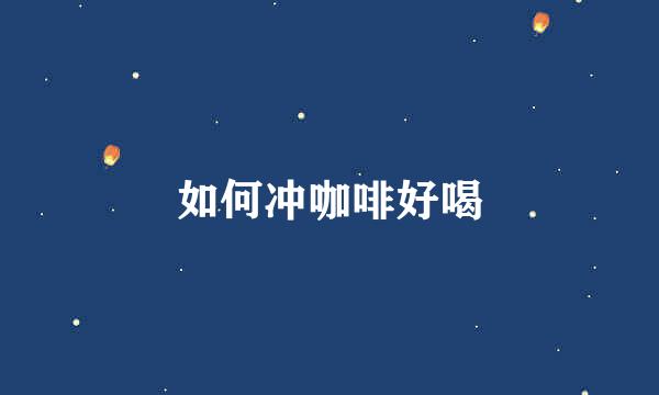 如何冲咖啡好喝