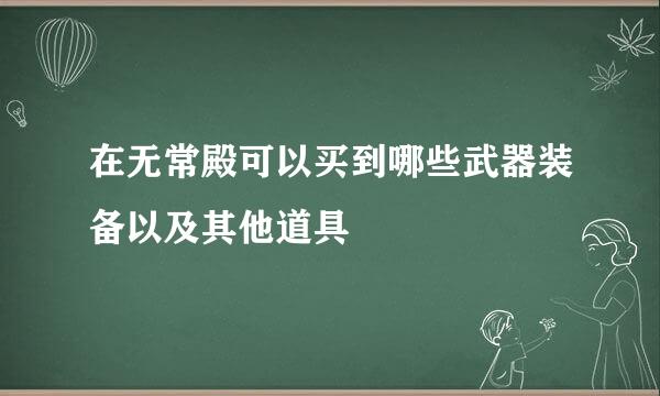 在无常殿可以买到哪些武器装备以及其他道具