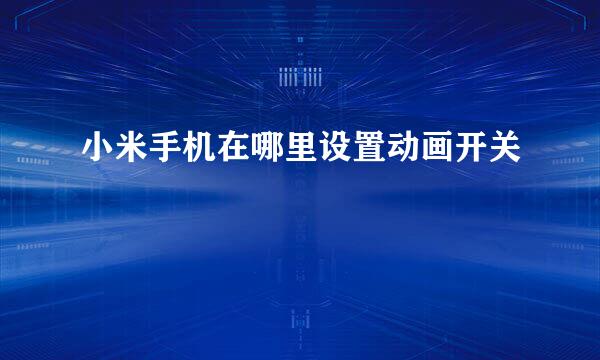 小米手机在哪里设置动画开关