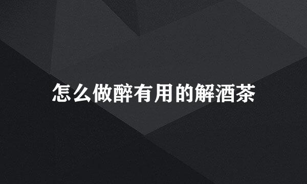 怎么做醉有用的解酒茶