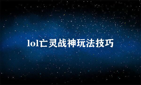 lol亡灵战神玩法技巧