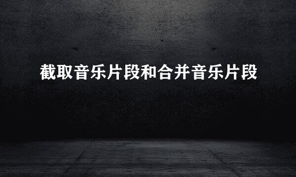 截取音乐片段和合并音乐片段