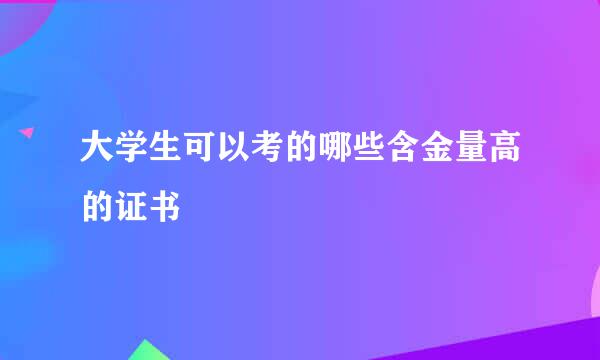 大学生可以考的哪些含金量高的证书