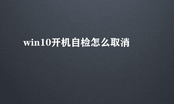 win10开机自检怎么取消