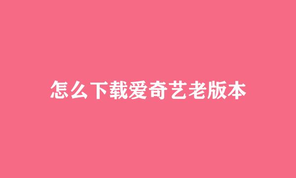 怎么下载爱奇艺老版本