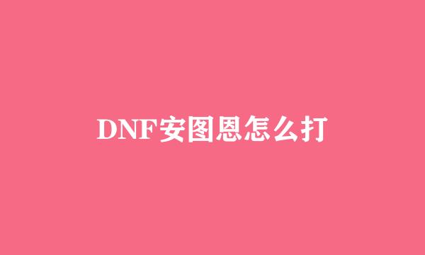 DNF安图恩怎么打