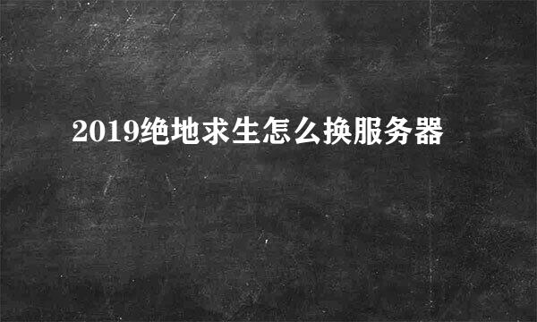 2019绝地求生怎么换服务器