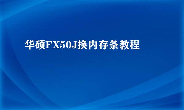 华硕FX50J换内存条教程