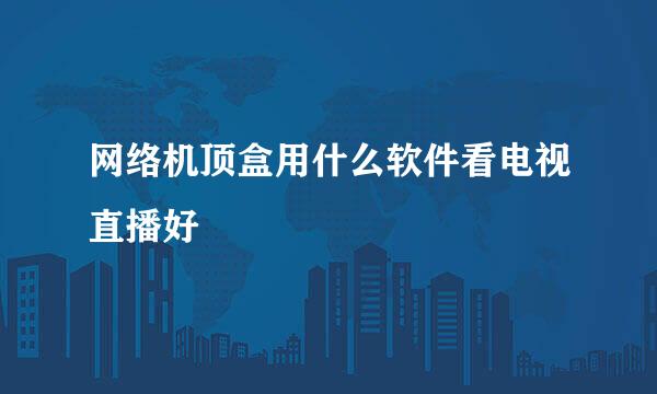 网络机顶盒用什么软件看电视直播好