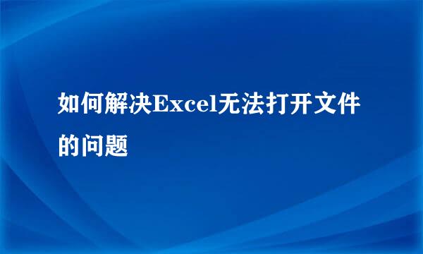 如何解决Excel无法打开文件的问题