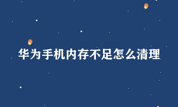 华为手机内存不足怎么清理