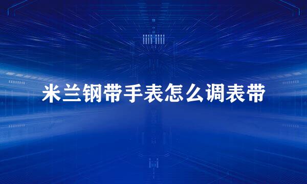 米兰钢带手表怎么调表带