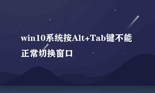 win10系统按Alt+Tab键不能正常切换窗口