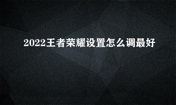 2022王者荣耀设置怎么调最好