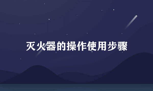 灭火器的操作使用步骤