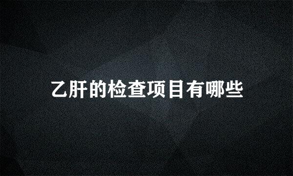 乙肝的检查项目有哪些