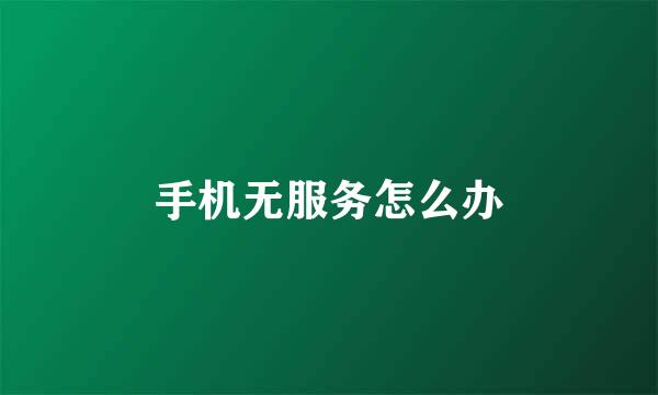 手机无服务怎么办