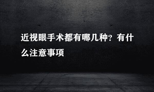 近视眼手术都有哪几种？有什么注意事项