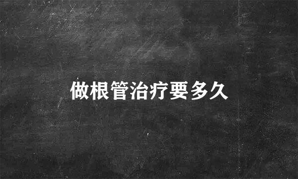 做根管治疗要多久