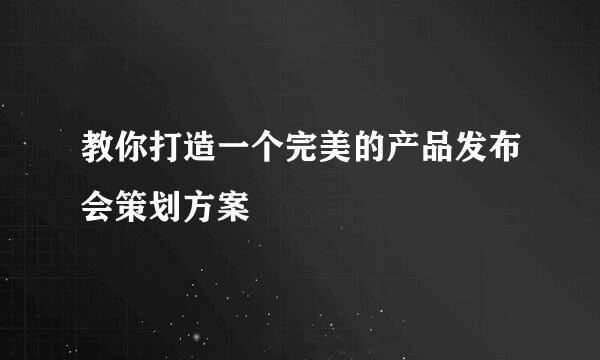 教你打造一个完美的产品发布会策划方案