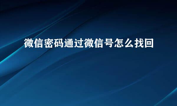 微信密码通过微信号怎么找回