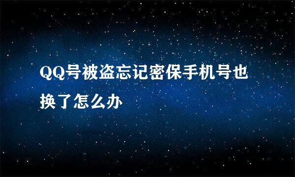 QQ号被盗忘记密保手机号也换了怎么办