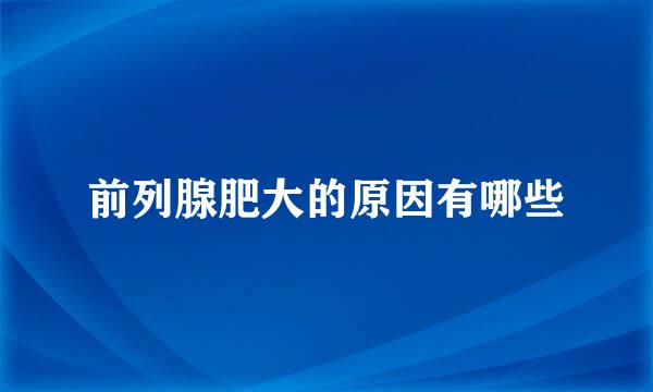 前列腺肥大的原因有哪些