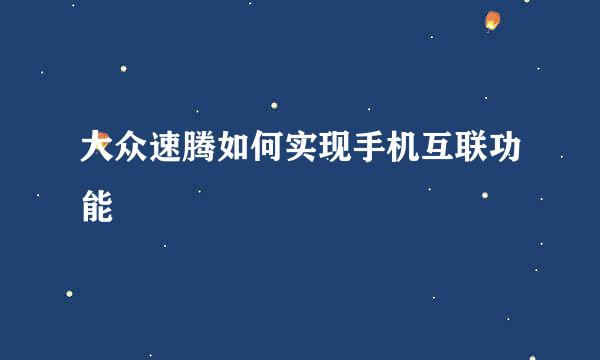 大众速腾如何实现手机互联功能