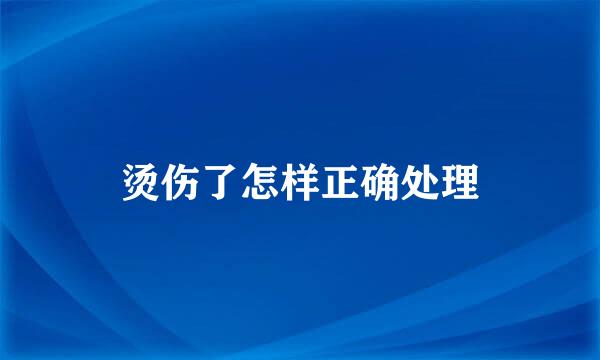 烫伤了怎样正确处理
