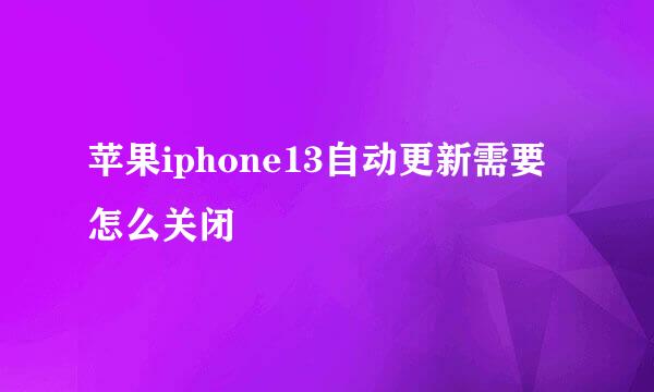 苹果iphone13自动更新需要怎么关闭