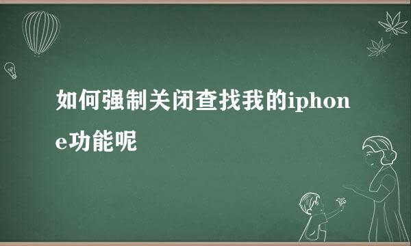 如何强制关闭查找我的iphone功能呢