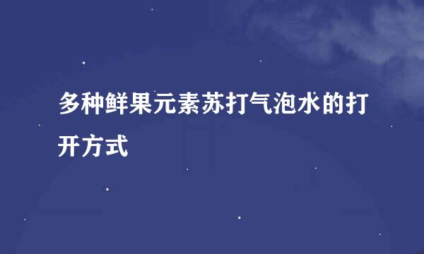 多种鲜果元素苏打气泡水的打开方式