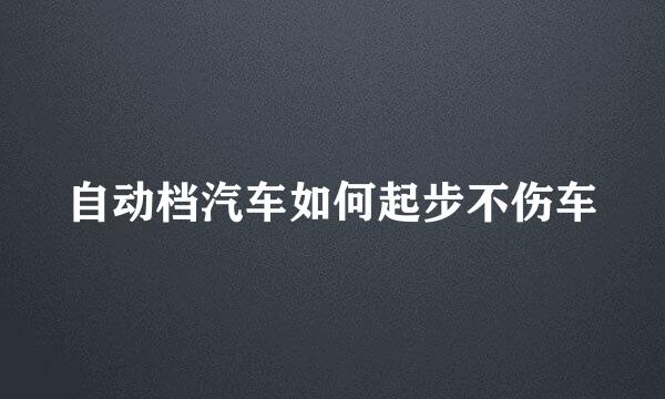 自动档汽车如何起步不伤车