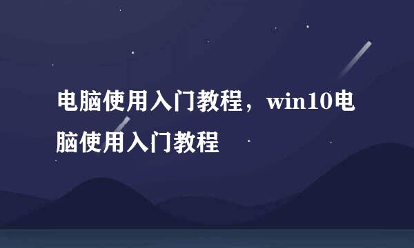电脑使用入门教程，win10电脑使用入门教程